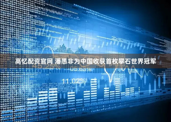 高忆配资官网 潘愚非为中国收获首枚攀石世界冠军