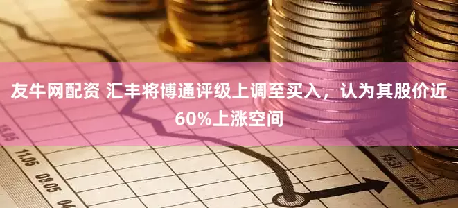 友牛网配资 汇丰将博通评级上调至买入，认为其股价近60%上涨空间