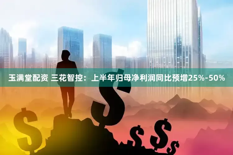 玉满堂配资 三花智控：上半年归母净利润同比预增25%-50%