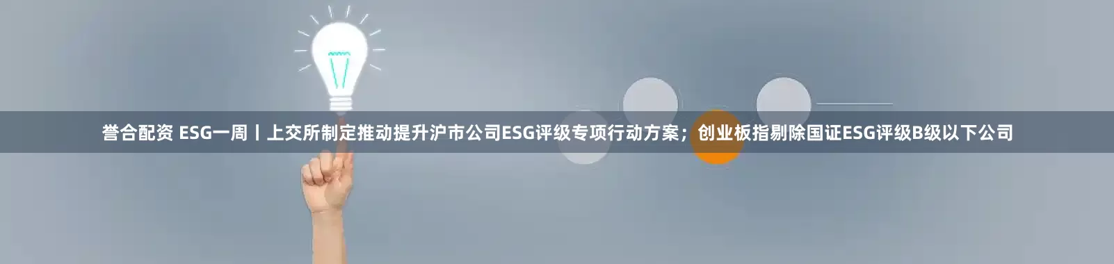 誉合配资 ESG一周丨上交所制定推动提升沪市公司ESG评级专项行动方案；创业板指剔除国证ESG评级B级以下公司
