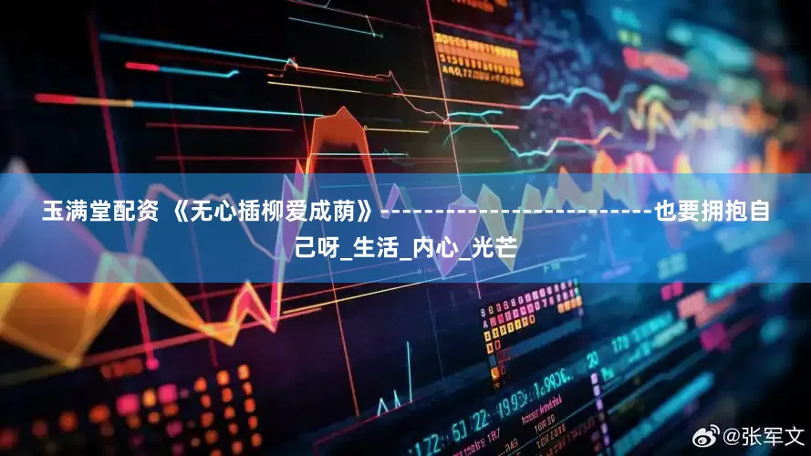 玉满堂配资 《无心插柳爱成荫》-------------------------也要拥抱自己呀_生活_内心_光芒