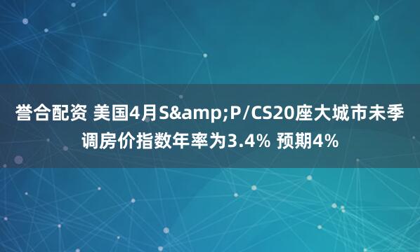 誉合配资 美国4月S&P/CS20座大城市未季调房价指数年率为3.4% 预期4%