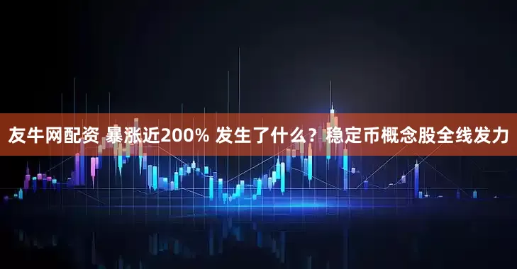 友牛网配资 暴涨近200% 发生了什么？稳定币概念股全线发力