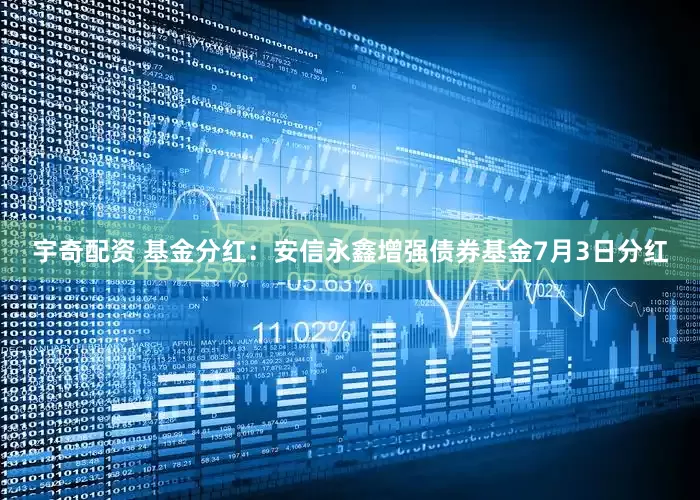 宇奇配资 基金分红：安信永鑫增强债券基金7月3日分红