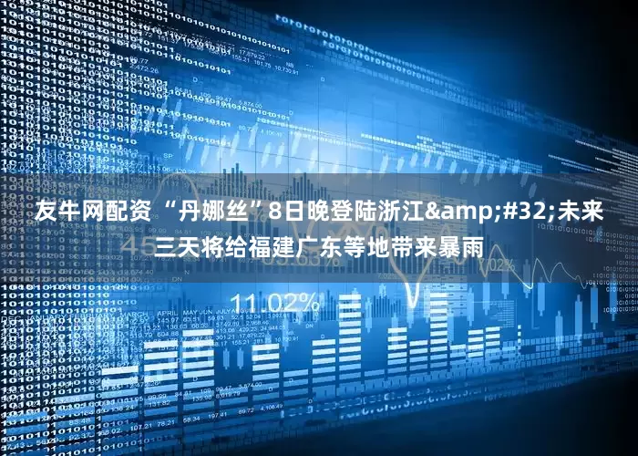 友牛网配资 “丹娜丝”8日晚登陆浙江&#32;未来三天将给福建广东等地带来暴雨
