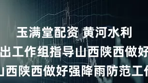 玉满堂配资 黄河水利委员会派出工作组指导山西陕西做好强降雨防范工作