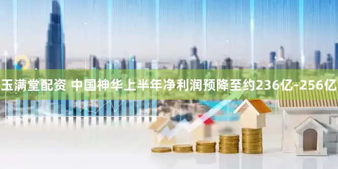 玉满堂配资 中国神华上半年净利润预降至约236亿-256亿