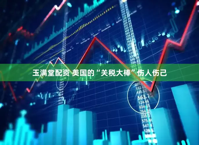 玉满堂配资 美国的“关税大棒”伤人伤己