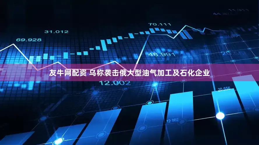 友牛网配资 乌称袭击俄大型油气加工及石化企业