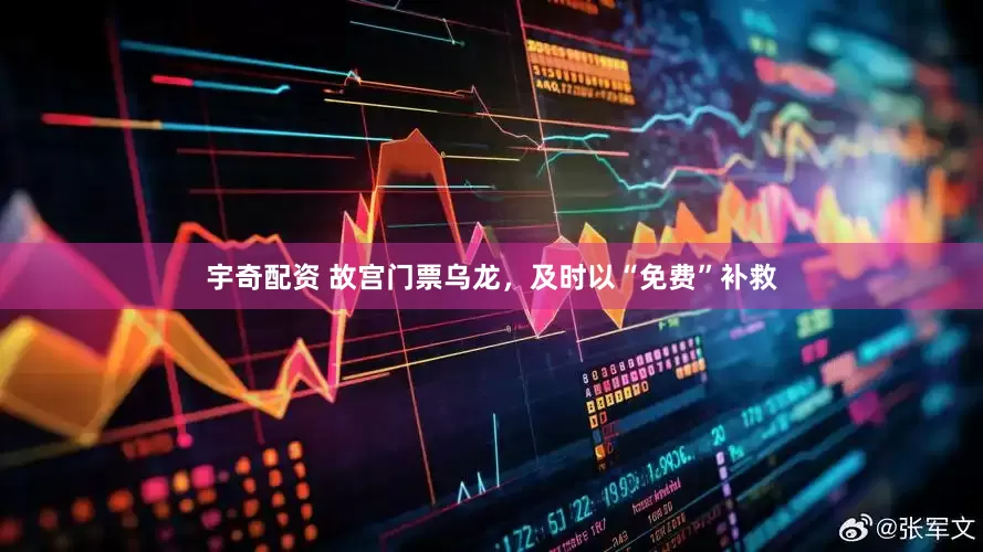 宇奇配资 故宫门票乌龙，及时以“免费”补救