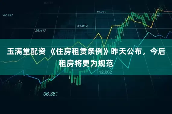 玉满堂配资 《住房租赁条例》昨天公布，今后租房将更为规范
