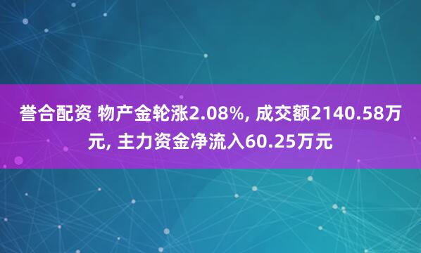 誉合配资 物产金轮涨2.08%, 成交额2140.58万元, 主力资金净流入60.25万元