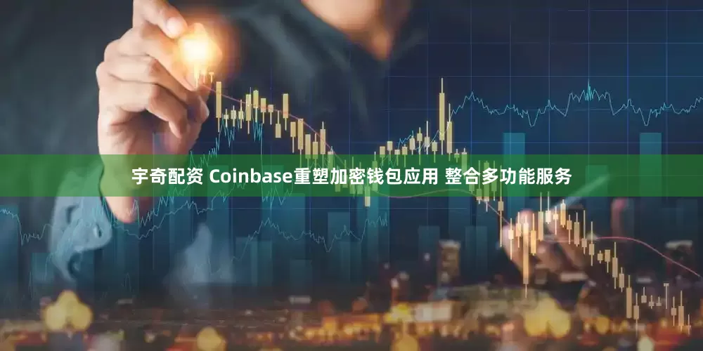 宇奇配资 Coinbase重塑加密钱包应用 整合多功能服务